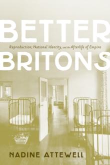 Better Britons : Reproduction, National Identity, and the Afterlife  of Empire