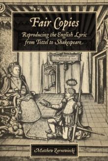 Fair Copies : Reproducing the English Lyric from Tottel to Shakespeare