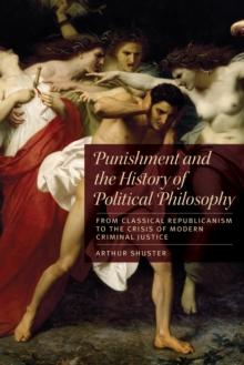 Punishment and the History of Political Philosophy : From Classical Republicanism to the  Crisis of Modern Criminal Justice