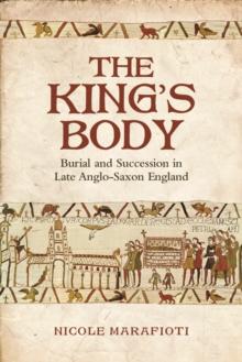 The King's Body : Burial and Succession in Late Anglo-Saxon England