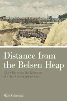 Distance from the Belsen Heap : Allied Forces and the Liberation of a Nazi Concentration Camp