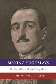 Making Yugoslavs : Identity in King Aleksandar's Yugoslavia