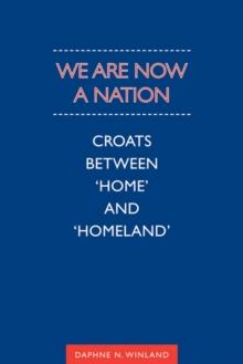 We Are Now a Nation : Croats Between 'Home and Homeland'