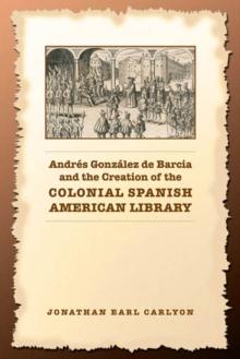 Andres Gonzalez de Barcia and the Creation of the Colonial Spanish American Library