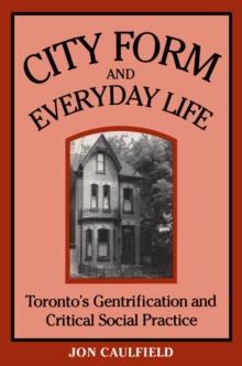 City Form and Everyday Life : Toronto's Gentrification and Critical Social Practice