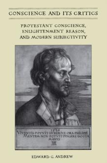 Conscience and Its Critics : Protestant Conscience, Enlightenment Reason, and Modern Subjectivity