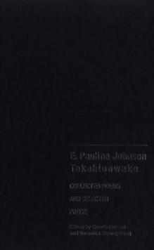 E. Pauline Johnson, Tekahionwake : Collected Poems and Selected Prose