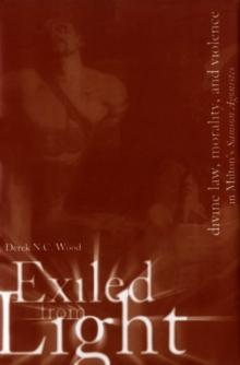 Exiled From Light : Divine Law, Morality, and Violence in Milton's Samson Agonistes