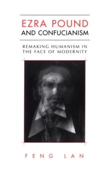 Ezra Pound and Confucianism : Remaking Humanism in the Face of Modernity