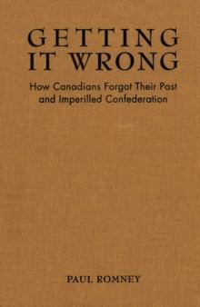 Getting it Wrong : How Canadians Forgot Their Past and Imperilled Confederation