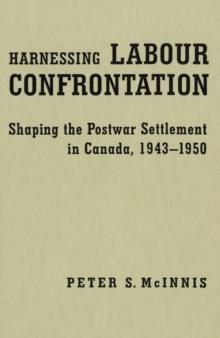 Harnessing Labour Confrontation : Shaping the Postwar Settlement in Canada, 1943-1950