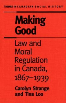 Making Good : Law and Moral Regulation in Canada, 1867-1939.