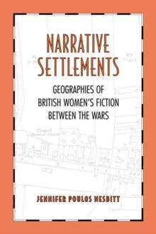 Narrative Settlements : Geographies of British Women's Fiction between the Wars