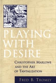 Playing with Desire : Christopher Marlowe and the Art of Tantalization