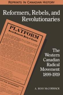 Reformers, Rebels, and Revolutionaries : The Western Canadian Radical Movement 1899-1919