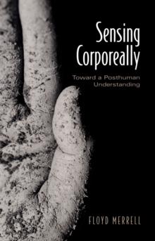 Sensing Corporeally : Toward a Posthuman Understanding