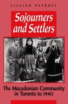 Sojourners and Settlers : The Macedonian Community in Toronto to 1940