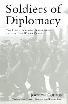 Soldiers of Diplomacy : The United Nations, Peacekeeping, and the New World Order