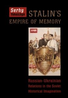 Stalin's Empire of Memory : Russian-Ukrainian Relations in the Soviet Historical Imagination