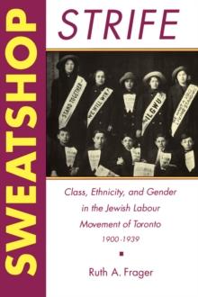 Sweatshop Strife : Class, Ethnicity, and Gender in the Jewish Labour Movement of Toronto, 1900-1939