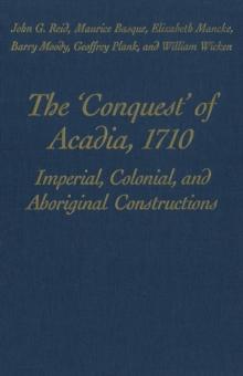 The 'Conquest' of Acadia, 1710 : Imperial, Colonial, and Aboriginal Constructions