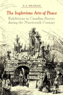 The Inglorious Arts of Peace : Exhibitions in Canadian Society during the Nineteenth Century