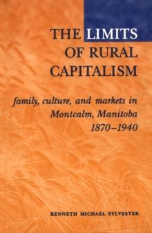 The Limits of Rural Capitalism : Family, Culture, and Markets in Montcalm, Manitoba, 1870-1940