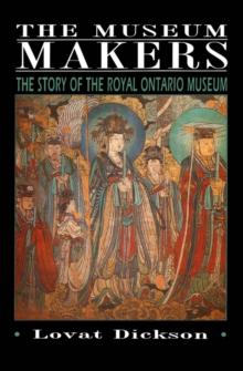 The Museum Makers : The Story of the Royal Ontario Museum