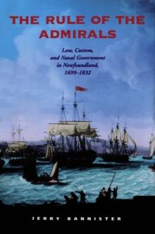 The Rule of the Admirals : Law, Custom, and Naval Government in Newfoundland, 1699-1832