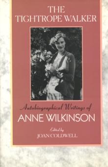 The Tightrope Walker : Autobiographical Writings of Anne Wilkinson