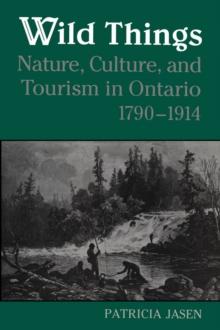 Wild Things : Nature, Culture, and Tourism in Ontario, 1790-1914