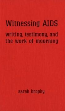 Witnessing AIDS : Writing, Testimony, and the Work of Mourning