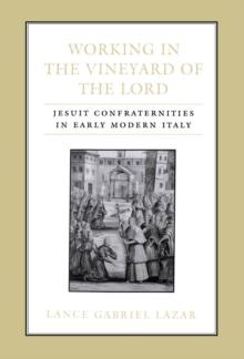 Working in the Vineyard of the Lord : Jesuit Confraternities in Early Modern Italy