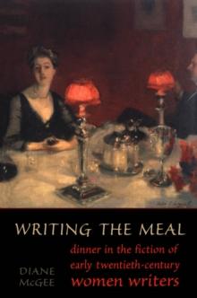 Writing the Meal : Dinner in the Fiction of Twentieth-Century Women Writers