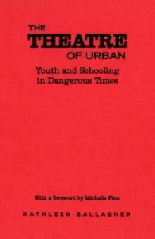 The Theatre of Urban : Youth and Schooling in Dangerous Times