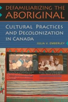 Defamiliarizing the  Aboriginal : Cultural Practices and Decolonization in Canada