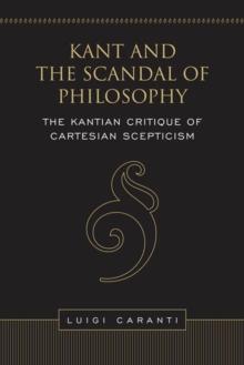 Kant and the Scandal of Philosophy : The Kantian Critique of Cartesian Scepticism