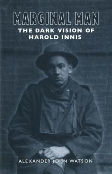 Marginal Man : The Dark Vision of Harold Innis