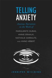 Telling Anxiety : Anxious Narration in the Work of Marguerite Duras, Annie Ernaux, Nathalie Sarraute, and Anne Herbert