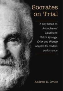 Socrates on Trial : A Play Based on Aristophane's Clouds and Plato's Apology, Crito, and Phaedo Adapted for Modern Performance