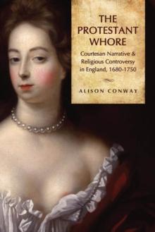 The Protestant Whore : Courtesan Narrative and Religious Controversy in England, 1680-1750