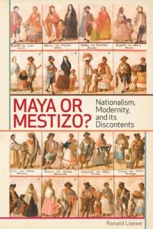 Maya or Mestizo? : Nationalism, Modernity, and its Discontents