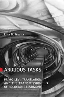 Arduous Tasks : Primo Levi, Translation and the Transmission of Holocaust Testimony