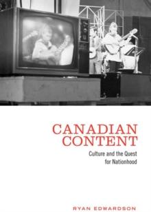 Canadian Content : Culture and the Quest for Nationhood