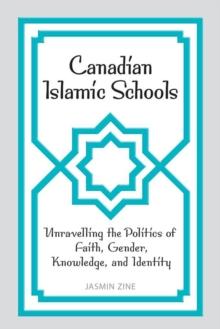 Canadian Islamic Schools : Unravelling the Politics of Faith, Gender, Knowledge, and Identity