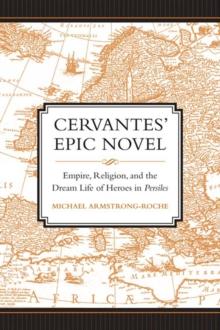 Cervantes' Epic Novel : Empire, Religion, and the Dream Life of Heroes in Persiles