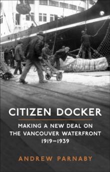 Citizen Docker : Making a New Deal on the Vancouver Waterfront, 1919-1939