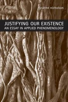 Justifying Our Existence : An Essay in Applied Phenomenology