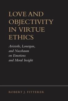 Love and Objectivity in Virtue Ethics : Aristotle, Lonergan, and Nussbaum on Emotions and Moral Insight