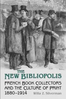 The New Bibliopolis : French Book Collectors and the Culture of Print, 1880-1914